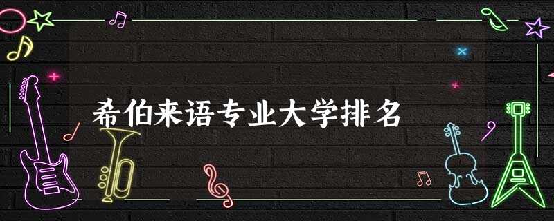 希伯来语专业大学排名 希伯来语专业大学排名
