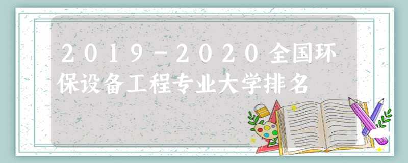 2019-2020全国环保设备工程专业大学排名 2019-2020全国环保设备工程专业大学排名