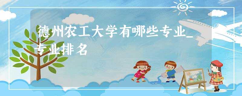 德州农工大学有哪些专业_专业排名 德州农工大学有哪些专业_专业排名