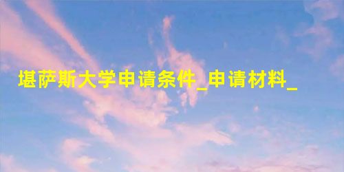 堪萨斯大学申请条件_申请材料_学费 堪萨斯大学申请条件_申请材料_学费