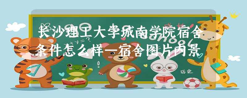 长沙理工大学城南学院宿舍条件怎么样—宿舍图片内景 长沙理工大学城南学院宿舍条件怎么样—宿舍图片内景