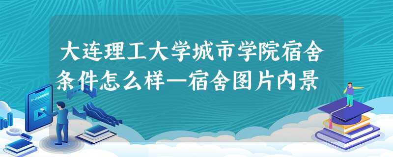 大连理工大学城市学院宿舍条件怎么样—宿舍图片内景 大连理工大学城市学院宿舍条件怎么样—宿舍图片内景