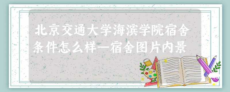 北京交通大学海滨学院宿舍条件怎么样—宿舍图片内景 北京交通大学海滨学院宿舍条件怎么样—宿舍图片内景