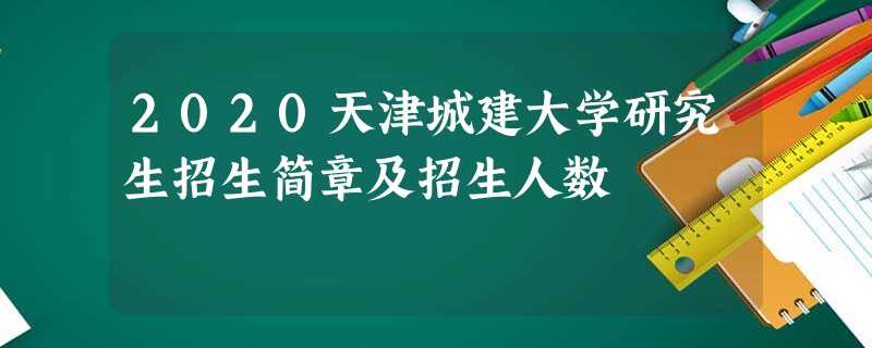 2020天津城建大学研究生招生简章及招生人数 2020天津城建大学研究生招生简章及招生人数