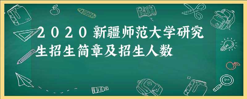 2020新疆师范大学研究生招生简章及招生人数 2020新疆师范大学研究生招生简章及招生人数