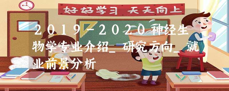 2019-2020神经生物学专业介绍_研究方向_就业前景分析 2019-2020神经生物学专业介绍_研究方向_就业前景分析