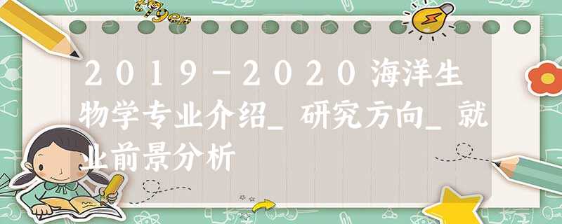 2019-2020海洋生物学专业介绍_研究方向_就业前景分析 2019-2020海洋生物学专业介绍_研究方向_就业前景分析