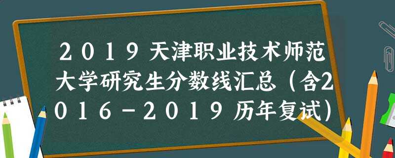 2019天津职业技术师范大学研究生分数线汇总(含2016-2019历年复试) 2019天津职业技术师范大学研究生分数线汇总(含2016-2019历年复试)