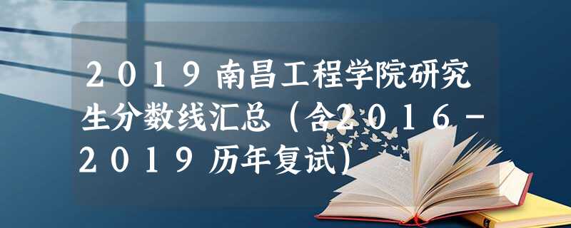 2019南昌工程学院研究生分数线汇总(含2016-2019历年复试) 2019南昌工程学院研究生分数线汇总(含2016-2019历年复试)
