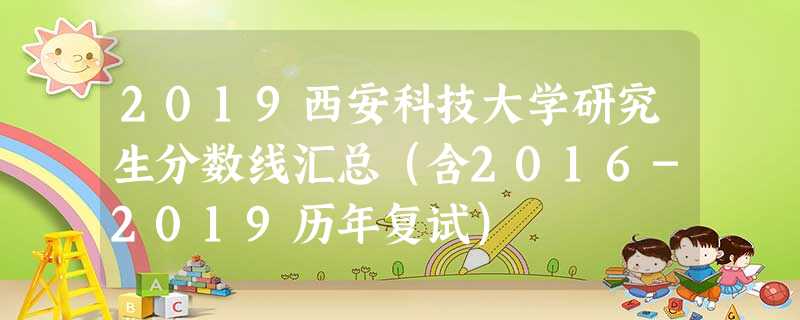 2019西安科技大学研究生分数线汇总(含2016-2019历年复试) 2019西安科技大学研究生分数线汇总(含2016-2019历年复试)