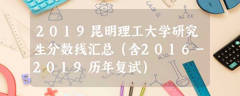 2019昆明理工大学研究生分数线汇总(含2016-2019历年复试) 2019昆明理工大学研究生分数线汇总(含2016-2019历年复试)