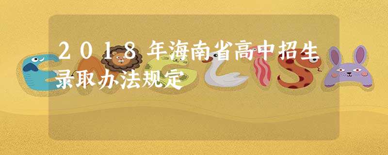 2018年海南省高中招生录取办法规定 2018年海南省高中招生录取办法规定