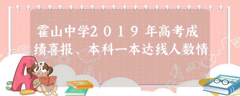 霍山中学2019年高考成绩喜报、本科一本达线人数情况 霍山中学2019年高考成绩喜报、本科一本达线人数情况