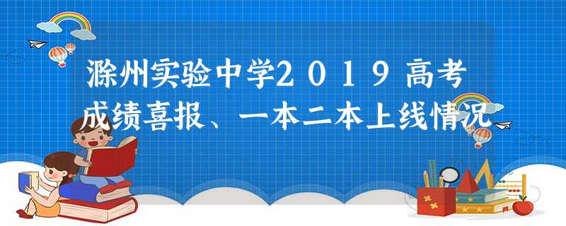 滁州实验中学2019高考成绩喜报、一本二本上线情况 滁州实验中学2019高考成绩喜报、一本二本上线情况