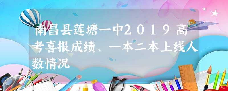 南昌县莲塘一中2019高考喜报成绩、一本二本上线人数情况 南昌县莲塘一中2019高考喜报成绩、一本二本上线人数情况