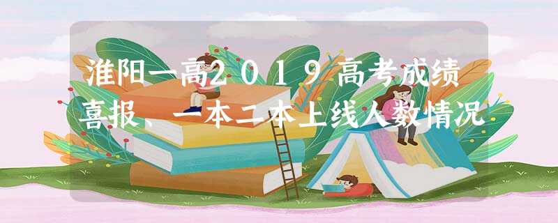 淮阳一高2019高考成绩喜报、一本二本上线人数情况 淮阳一高2019高考成绩喜报、一本二本上线人数情况