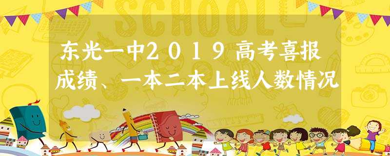 东光一中2019高考喜报成绩、一本二本上线人数情况 东光一中2019高考喜报成绩、一本二本上线人数情况
