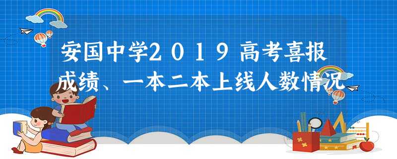 安国中学2019高考喜报成绩、一本二本上线人数情况 安国中学2019高考喜报成绩、一本二本上线人数情况