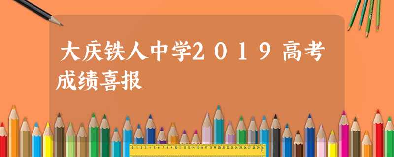 大庆铁人中学2019高考成绩喜报 大庆铁人中学2019高考成绩喜报