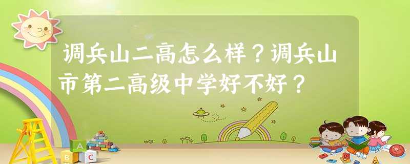 调兵山二高怎么样?调兵山市第二高级中学好不好? 调兵山二高怎么样?调兵山市第二高级中学好不好?