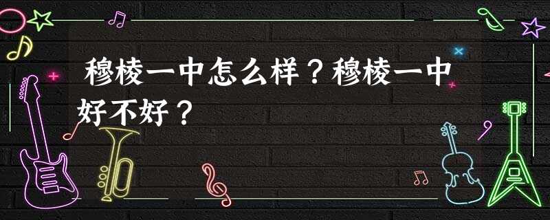 穆棱一中怎么样?穆棱一中好不好? 穆棱一中怎么样?穆棱一中好不好?