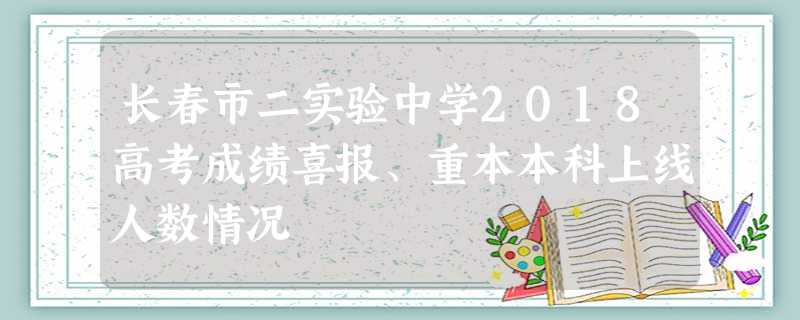 长春市二实验中学2018高考成绩喜报、重本本科上线人数情况 长春市二实验中学2018高考成绩喜报、重本本科上线人数情况