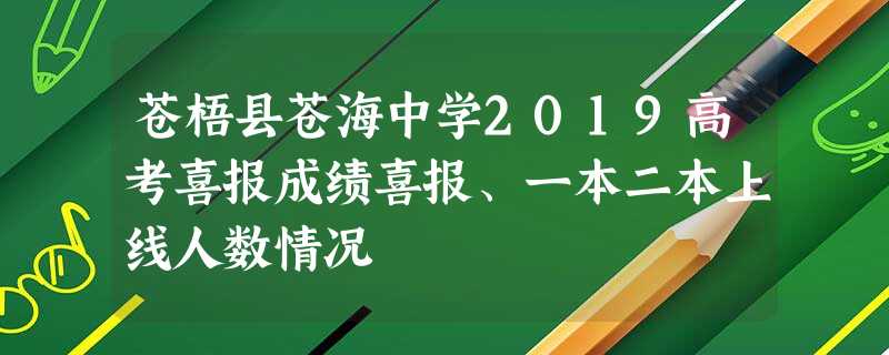 苍梧县苍海中学2019高考喜报成绩喜报、一本二本上线人数情况 苍梧县苍海中学2019高考喜报成绩喜报、一本二本上线人数情况