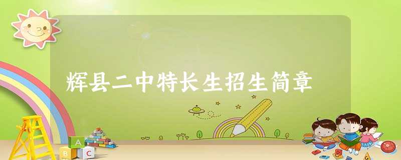 辉县二中特长生招生简章 辉县二中特长生招生简章