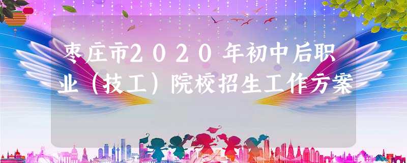 枣庄市2020年初中后职业(技工)院校招生工作方案 枣庄市2020年初中后职业(技工)院校招生工作方案