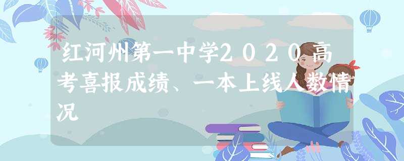 红河州第一中学2020高考喜报成绩、一本上线人数情况 红河州第一中学2020高考喜报成绩、一本上线人数情况