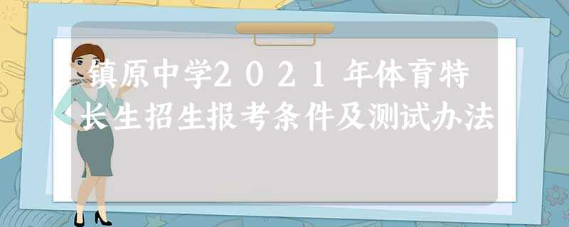 镇原中学2021年体育特长生招生报考条件及测试办法 镇原中学2021年体育特长生招生报考条件及测试办法