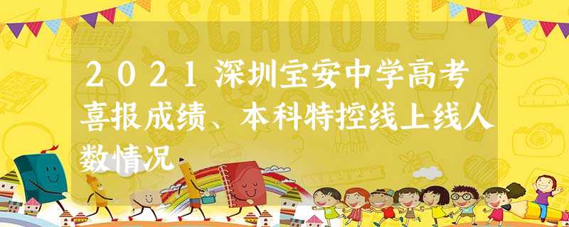 2021深圳宝安中学高考喜报成绩、本科特控线上线人数情况 2021深圳宝安中学高考喜报成绩、本科特控线上线人数情况