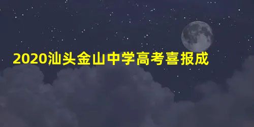 2020汕头金山中学高考喜报成绩、本科特控线上线人数情况 2020汕头金山中学高考喜报成绩、本科特控线上线人数情况