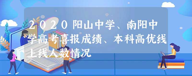 2020阳山中学、南阳中学高考喜报成绩、本科高优线上线人数情况 2020阳山中学、南阳中学高考喜报成绩、本科高优线上线人数情况