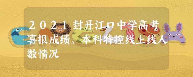 2021封开江口中学高考喜报成绩、本科特控线上线人数情况 2021封开江口中学高考喜报成绩、本科特控线上线人数情况
