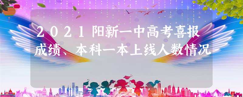 2021阳新一中高考喜报成绩、本科一本上线人数情况 2021阳新一中高考喜报成绩、本科一本上线人数情况