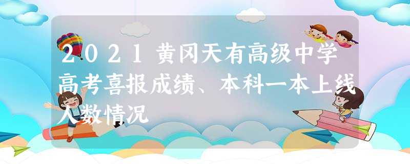 2021黄冈天有高级中学高考喜报成绩、本科一本上线人数情况 2021黄冈天有高级中学高考喜报成绩、本科一本上线人数情况