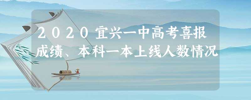 2020宜兴一中高考喜报成绩、本科一本上线人数情况 2020宜兴一中高考喜报成绩、本科一本上线人数情况