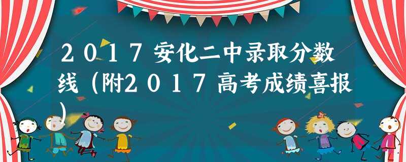 2017安化二中录取分数线(附2017高考成绩喜报) 2017安化二中录取分数线(附2017高考成绩喜报)