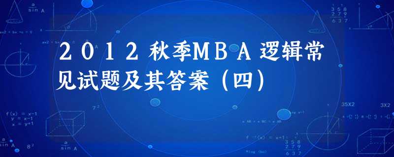 2012秋季MBA逻辑常见试题及其答案(四) 2012秋季MBA逻辑常见试题及其答案(四)