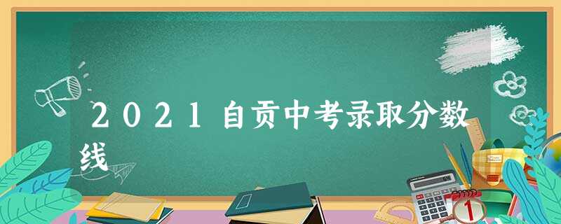 2021自贡中考录取分数线 2021自贡中考录取分数线