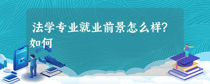 法学专业就业前景怎么样?如何 法学专业就业前景怎么样?如何