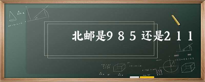 北邮是985还是211 北邮是985还是211