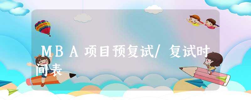 MBA项目预复试/复试时间表 MBA项目预复试/复试时间表