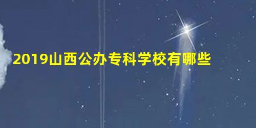 2019山西公办专科学校有哪些 最新高职院校名单 2019山西公办专科学校有哪些 最新高职院校名单