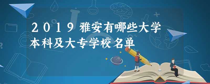 2019雅安有哪些大学 本科及大专学校名单 2019雅安有哪些大学 本科及大专学校名单