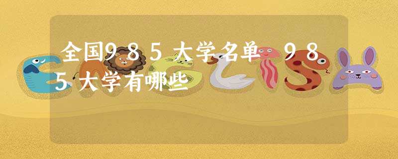 全国985大学名单 985大学有哪些 全国985大学名单 985大学有哪些
