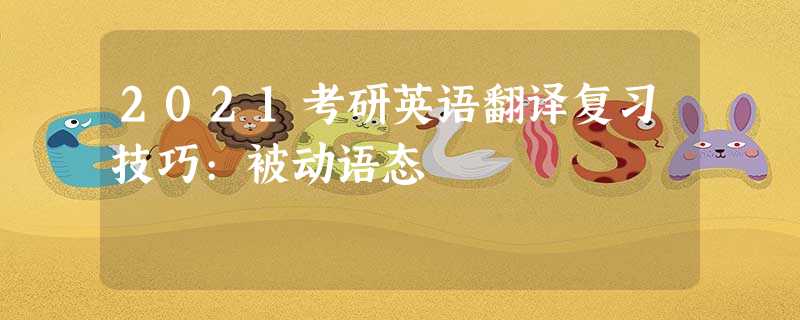 2021考研英语翻译复习技巧:被动语态 2021考研英语翻译复习技巧:被动语态