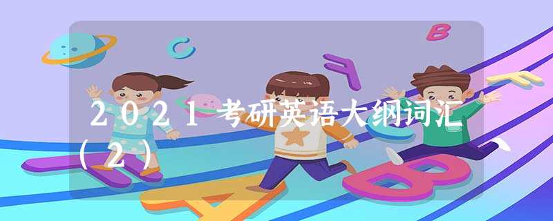 2021考研英语大纲词汇(2) 2021考研英语大纲词汇(2)