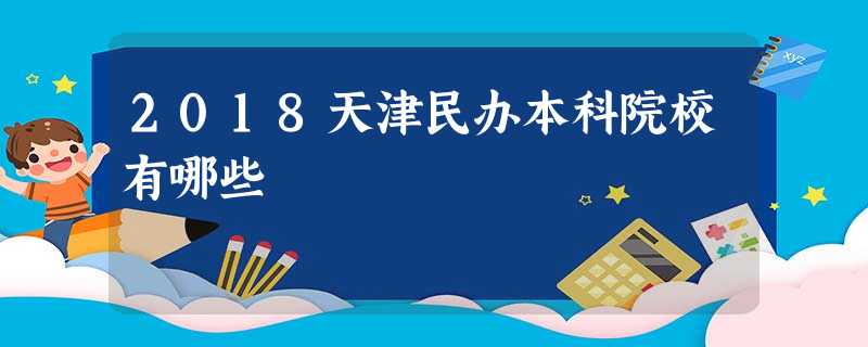 2018天津民办本科院校有哪些 2018天津民办本科院校有哪些
